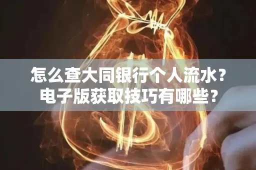 怎么查大同银行个人流水?电子版获取技巧有哪些?