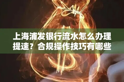 上海浦发银行流水怎么办理提速?合规操作技巧有哪些?