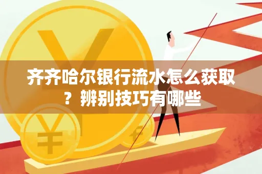 齐齐哈尔银行流水怎么获取?辨别技巧有哪些